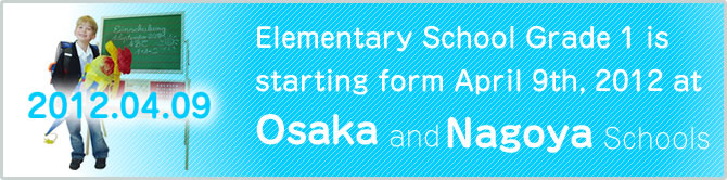 Elementary School Grade 1 is starting from April 4th, 2012 at Osaka and Nagoya Schools